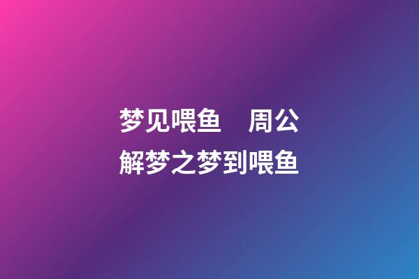 梦见喂鱼　周公解梦之梦到喂鱼